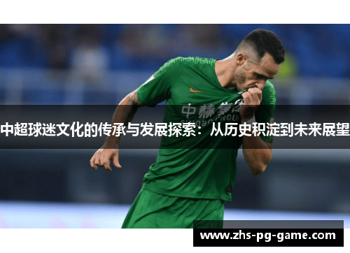 中超球迷文化的传承与发展探索：从历史积淀到未来展望