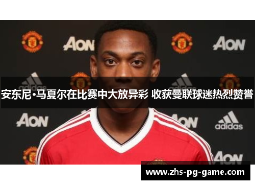 安东尼·马夏尔在比赛中大放异彩 收获曼联球迷热烈赞誉 安东尼·马夏尔在比赛中大放异彩 收获曼联球迷热烈赞誉