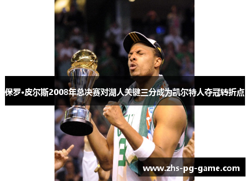 保罗·皮尔斯2008年总决赛对湖人关键三分成为凯尔特人夺冠转折点 保罗·皮尔斯2008年总决赛对湖人关键三分成为凯尔特人夺冠转折点