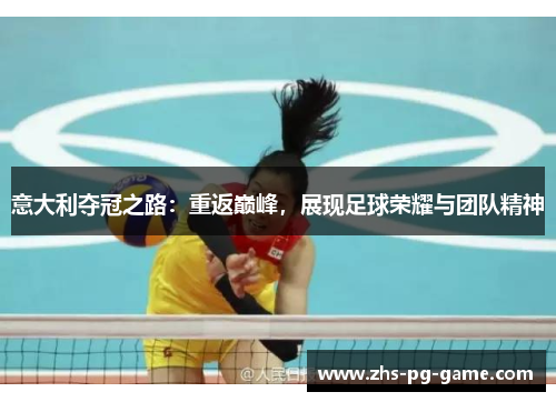 意大利夺冠之路:重返巅峰,展现足球荣耀与团队精神 意大利夺冠之路:重返巅峰,展现足球荣耀与团队精神