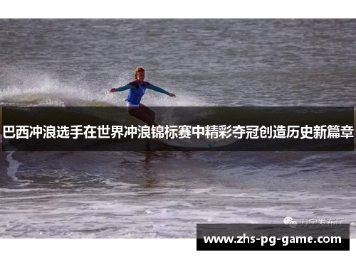 巴西冲浪选手在世界冲浪锦标赛中精彩夺冠创造历史新篇章 巴西冲浪选手在世界冲浪锦标赛中精彩夺冠创造历史新篇章