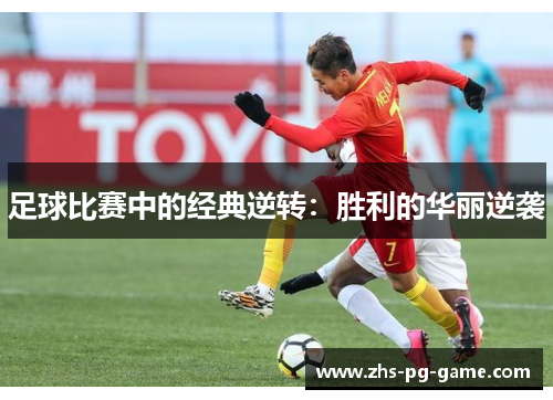 足球比赛中的经典逆转：胜利的华丽逆袭