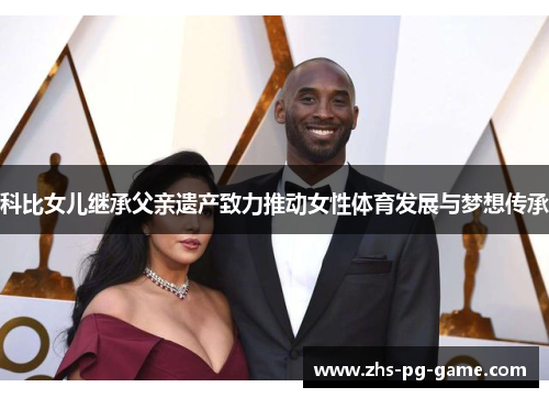 科比女儿继承父亲遗产致力推动女性体育发展与梦想传承 科比女儿继承父亲遗产致力推动女性体育发展与梦想传承