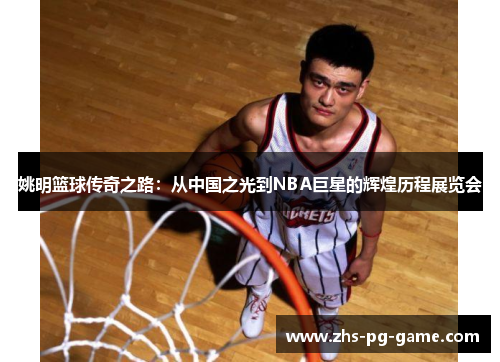 姚明篮球传奇之路:从中国之光到NBA巨星的辉煌历程展览会 姚明篮球传奇之路:从中国之光到NBA巨星的辉煌历程展览会