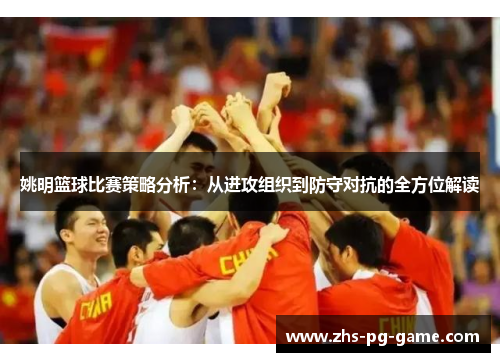 姚明篮球比赛策略分析:从进攻组织到防守对抗的全方位解读 姚明篮球比赛策略分析:从进攻组织到防守对抗的全方位解读