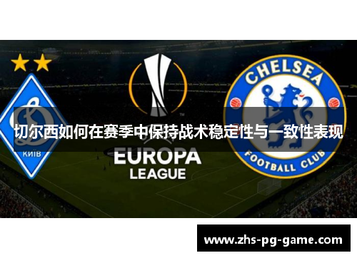 切尔西如何在赛季中保持战术稳定性与一致性表现