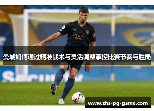 曼城如何通过精准战术与灵活调整掌控比赛节奏与胜局