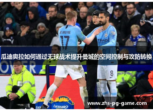 瓜迪奥拉如何通过无球战术提升曼城的空间控制与攻防转换 瓜迪奥拉如何通过无球战术提升曼城的空间控制与攻防转换