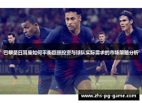 巴黎圣日耳曼如何平衡巨额投资与球队实际需求的市场策略分析