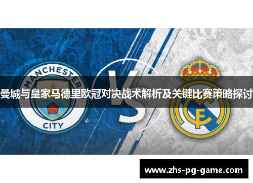 曼城与皇家马德里欧冠对决战术解析及关键比赛策略探讨