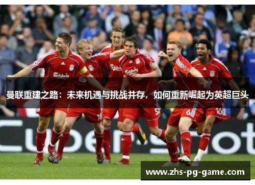 曼联重建之路：未来机遇与挑战并存，如何重新崛起为英超巨头