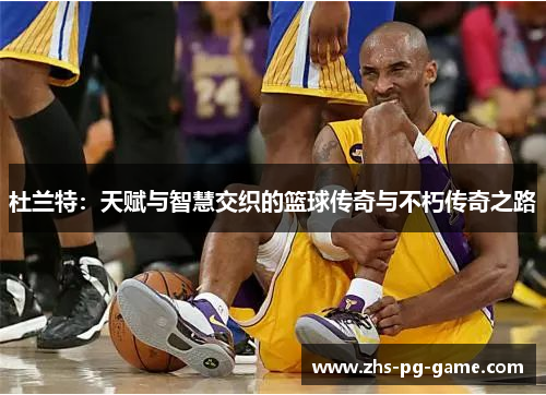 杜兰特：天赋与智慧交织的篮球传奇与不朽传奇之路