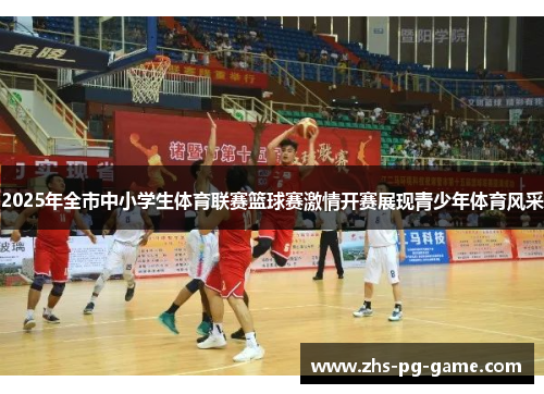 2025年全市中小学生体育联赛篮球赛激情开赛展现青少年体育风采