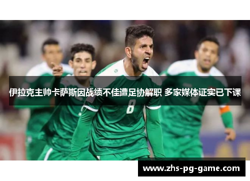 伊拉克主帅卡萨斯因战绩不佳遭足协解职 多家媒体证实已下课