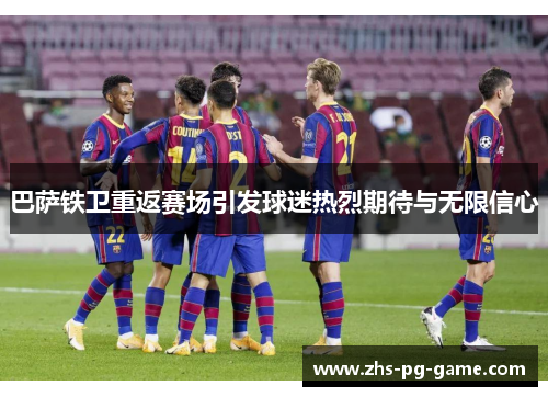 巴萨铁卫重返赛场引发球迷热烈期待与无限信心 巴萨铁卫重返赛场引发球迷热烈期待与无限信心