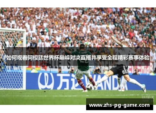 如何观看阿根廷世界杯巅峰对决直播并享受全程精彩赛事体验 如何观看阿根廷世界杯巅峰对决直播并享受全程精彩赛事体验