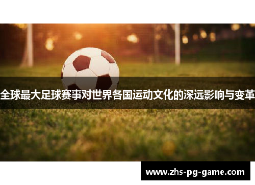 全球最大足球赛事对世界各国运动文化的深远影响与变革 全球最大足球赛事对世界各国运动文化的深远影响与变革