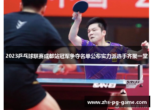 2023乒乓球联赛成都站冠军争夺名单公布实力派选手齐聚一堂 2023乒乓球联赛成都站冠军争夺名单公布实力派选手齐聚一堂