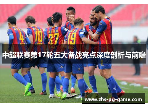 中超联赛第17轮五大备战亮点深度剖析与前瞻
