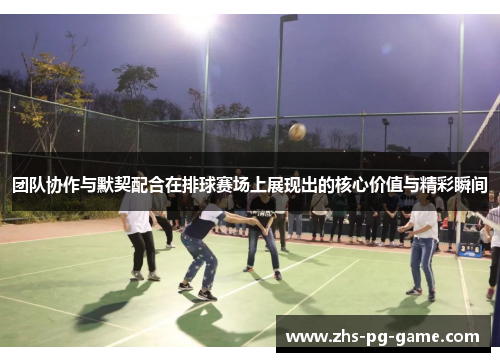 团队协作与默契配合在排球赛场上展现出的核心价值与精彩瞬间