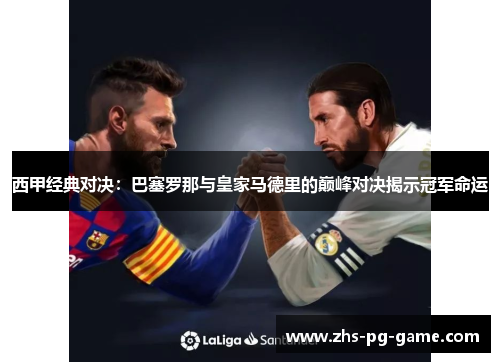 西甲经典对决:巴塞罗那与皇家马德里的巅峰对决揭示冠军命运 西甲经典对决:巴塞罗那与皇家马德里的巅峰对决揭示冠军命运