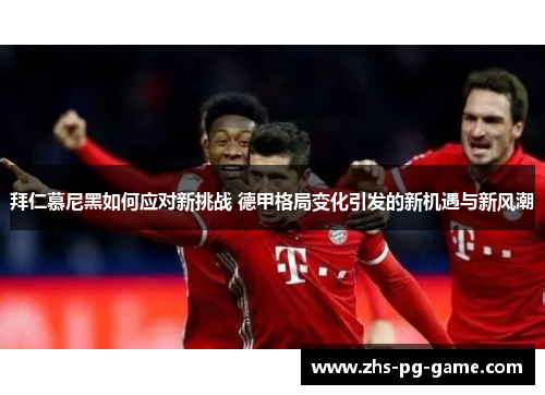 拜仁慕尼黑如何应对新挑战 德甲格局变化引发的新机遇与新风潮 拜仁慕尼黑如何应对新挑战 德甲格局变化引发的新机遇与新风潮