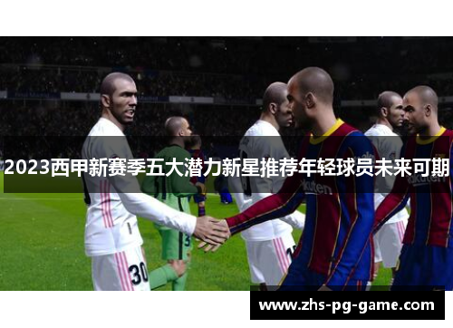 2023西甲新赛季五大潜力新星推荐年轻球员未来可期
