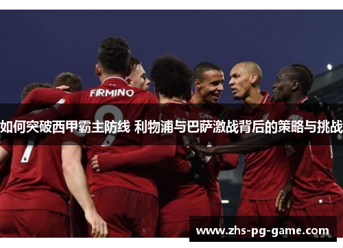 如何突破西甲霸主防线 利物浦与巴萨激战背后的策略与挑战