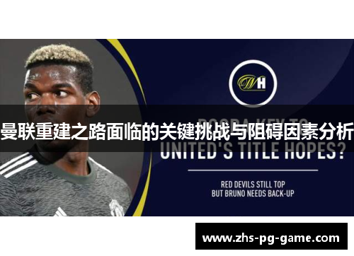 曼联重建之路面临的关键挑战与阻碍因素分析