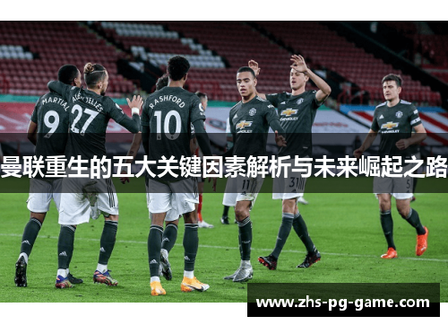 曼联重生的五大关键因素解析与未来崛起之路 曼联重生的五大关键因素解析与未来崛起之路