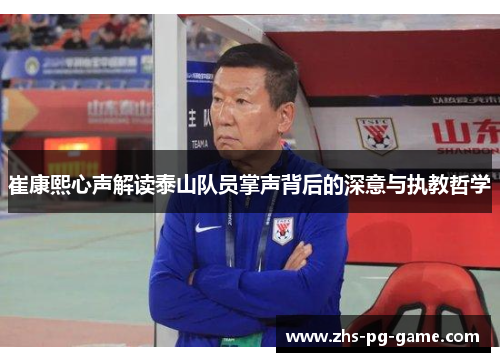 崔康熙心声解读泰山队员掌声背后的深意与执教哲学