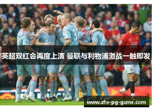 英超双红会再度上演 曼联与利物浦激战一触即发