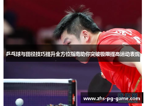 乒乓球与田径技巧提升全方位指南助你突破极限提高运动表现 乒乓球与田径技巧提升全方位指南助你突破极限提高运动表现