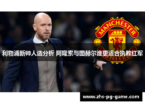 利物浦新帅人选分析 阿隆索与图赫尔谁更适合执教红军