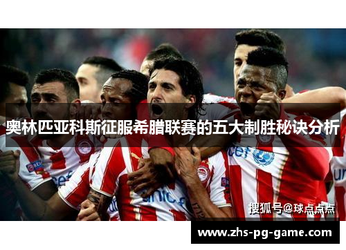 奥林匹亚科斯征服希腊联赛的五大制胜秘诀分析