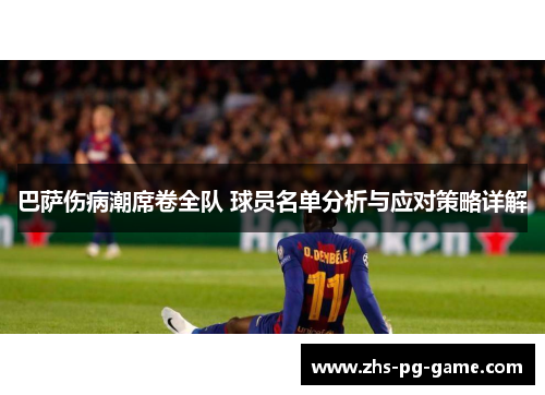 巴萨伤病潮席卷全队 球员名单分析与应对策略详解