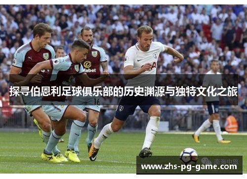 探寻伯恩利足球俱乐部的历史渊源与独特文化之旅