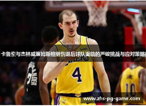 卡鲁索与杰林威廉姆斯相继伤退后球队面临的严峻挑战与应对策略 卡鲁索与杰林威廉姆斯相继伤退后球队面临的严峻挑战与应对策略