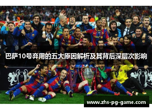 巴萨10号弃用的五大原因解析及其背后深层次影响 巴萨10号弃用的五大原因解析及其背后深层次影响