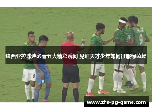 穆西亚拉球迷必看五大精彩瞬间 见证天才少年如何征服绿茵场 穆西亚拉球迷必看五大精彩瞬间 见证天才少年如何征服绿茵场