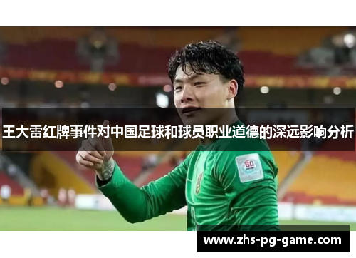 王大雷红牌事件对中国足球和球员职业道德的深远影响分析