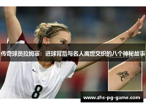 传奇球员拉姆塞:进球背后与名人离世交织的八个神秘故事 传奇球员拉姆塞:进球背后与名人离世交织的八个神秘故事