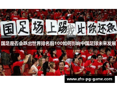 国足是否会跌出世界排名前100如何影响中国足球未来发展
