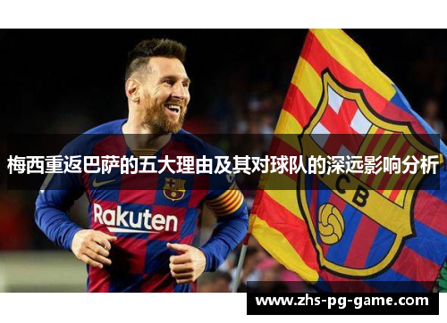 梅西重返巴萨的五大理由及其对球队的深远影响分析