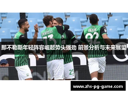 那不勒斯年轻阵容崛起势头强劲 前景分析与未来展望 那不勒斯年轻阵容崛起势头强劲 前景分析与未来展望