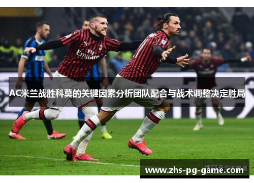 AC米兰战胜科莫的关键因素分析团队配合与战术调整决定胜局