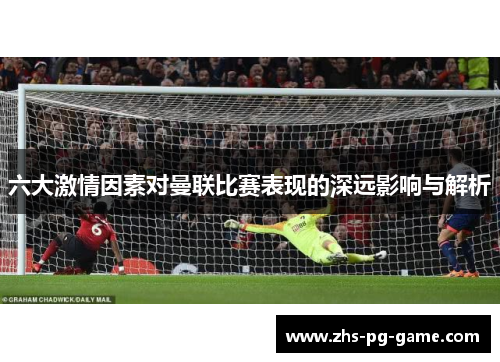 六大激情因素对曼联比赛表现的深远影响与解析