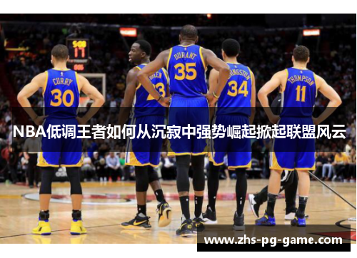 NBA低调王者如何从沉寂中强势崛起掀起联盟风云 NBA低调王者如何从沉寂中强势崛起掀起联盟风云