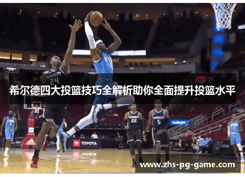 希尔德四大投篮技巧全解析助你全面提升投篮水平 希尔德四大投篮技巧全解析助你全面提升投篮水平