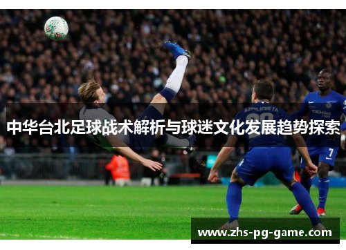 中华台北足球战术解析与球迷文化发展趋势探索